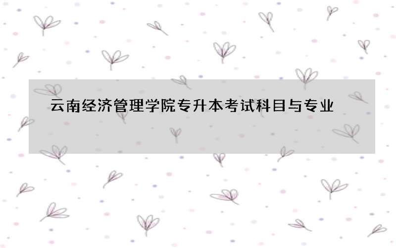 云南经济管理学院专升本考试科目与专业