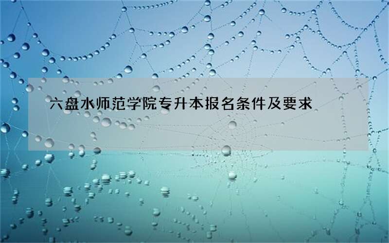 六盘水师范学院专升本报名条件及要求