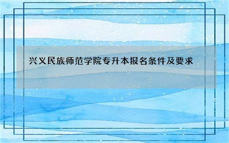 兴义民族师范学院专升本报名条件及要求