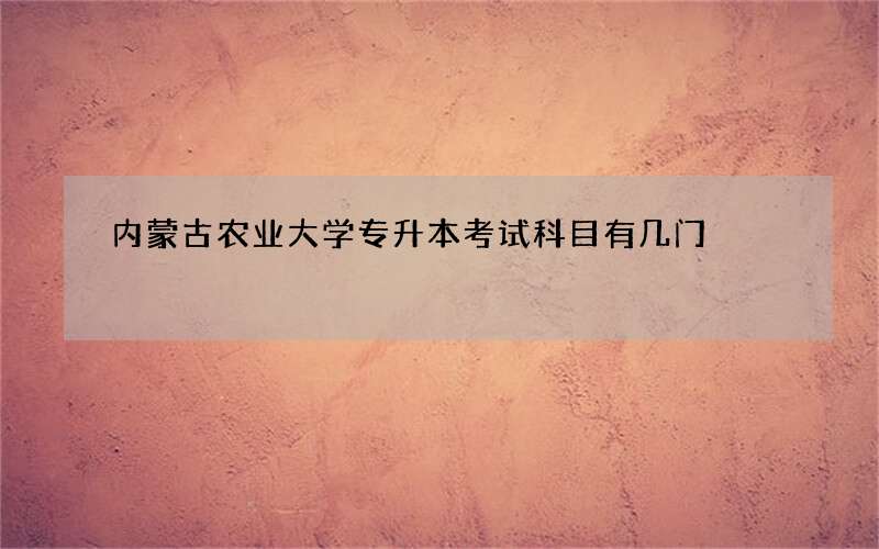 内蒙古农业大学专升本考试科目有几门