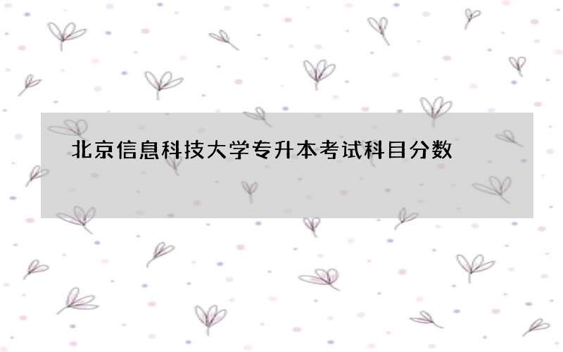 北京信息科技大学专升本考试科目分数