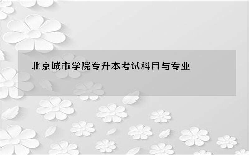 北京城市学院专升本考试科目与专业