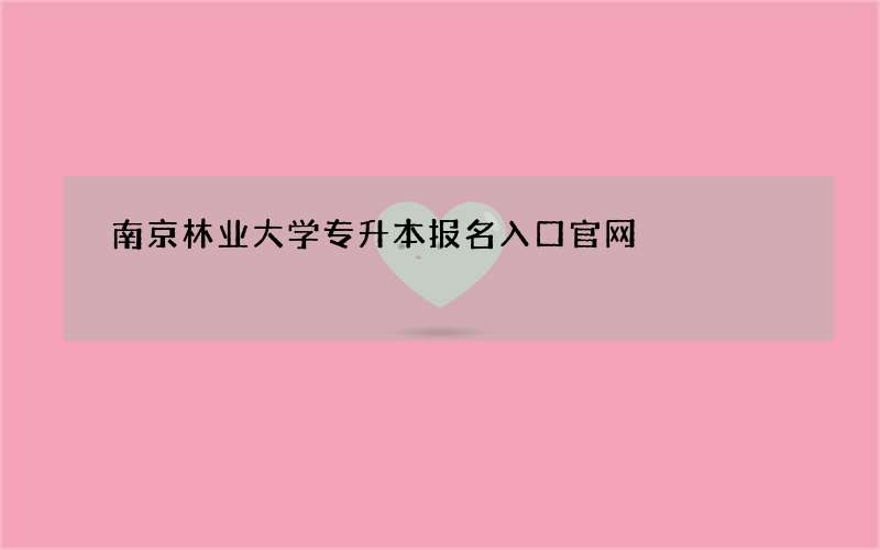 南京林业大学专升本报名入口官网