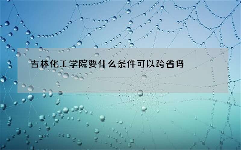 吉林化工学院要什么条件可以跨省吗