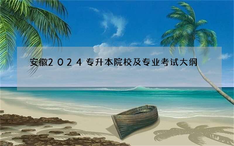 安徽2024专升本院校及专业考试大纲