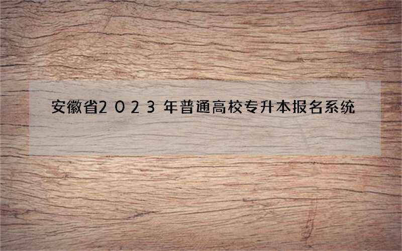 安徽省2023年普通高校专升本报名系统