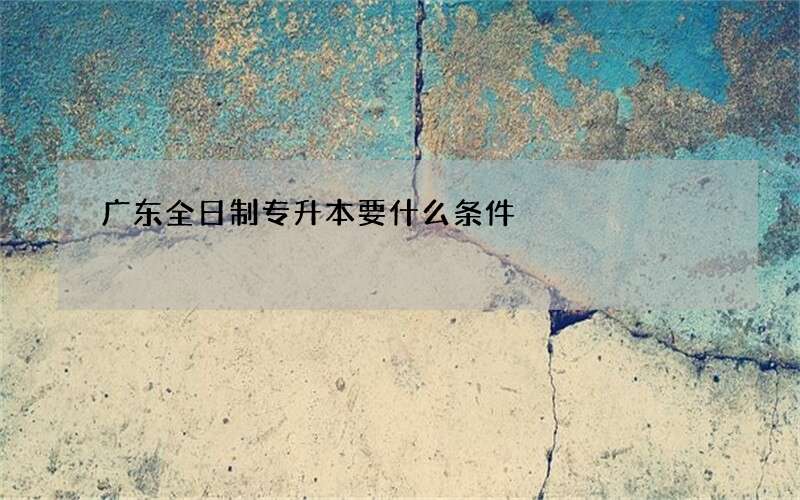 广东全日制专升本要什么条件