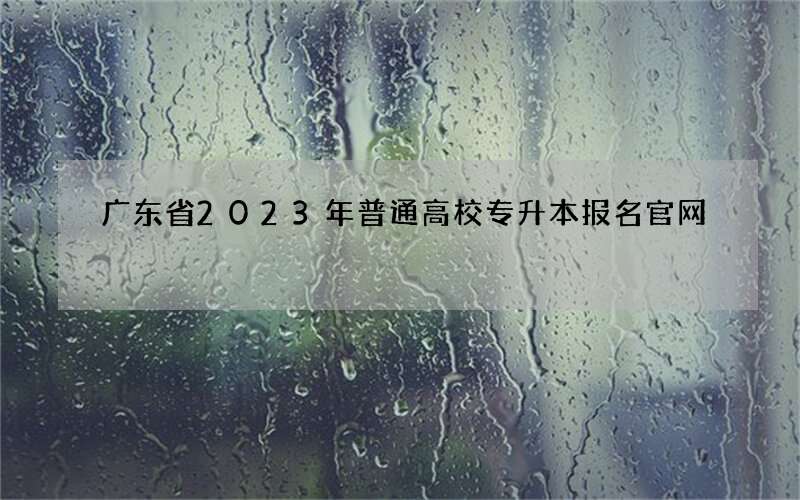 广东省2023年普通高校专升本报名官网