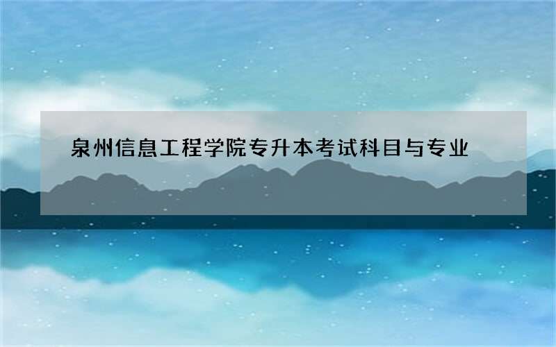 泉州信息工程学院专升本考试科目与专业