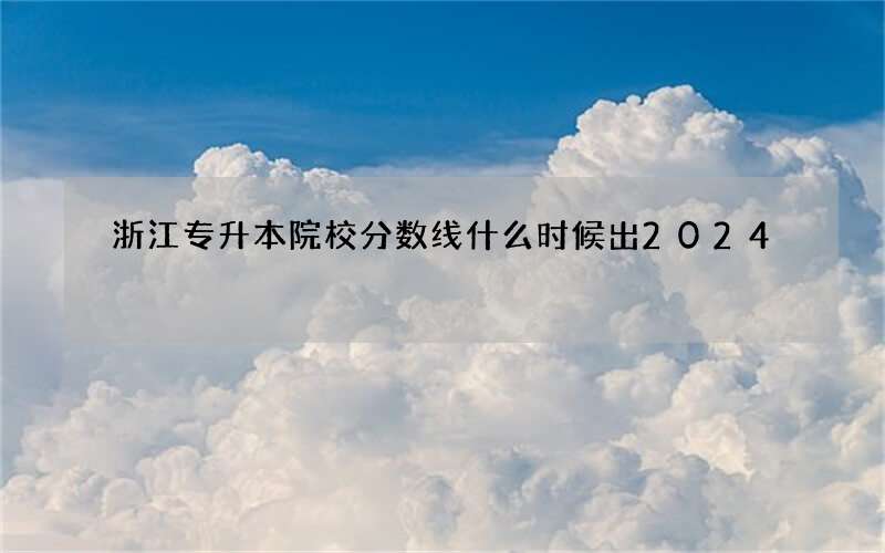 浙江专升本院校分数线什么时候出2024