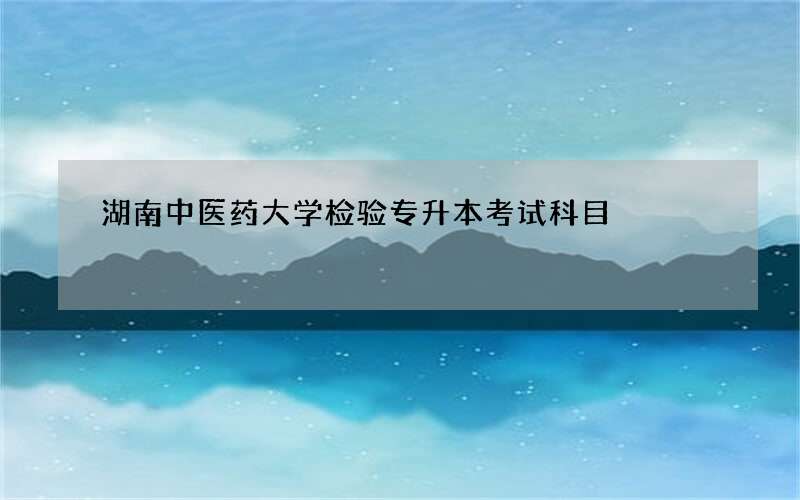 湖南中医药大学检验专升本考试科目