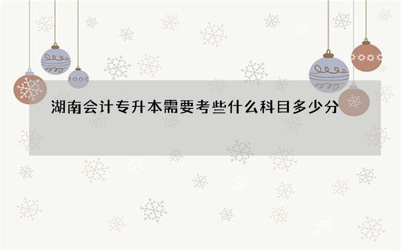 湖南会计专升本需要考些什么科目多少分