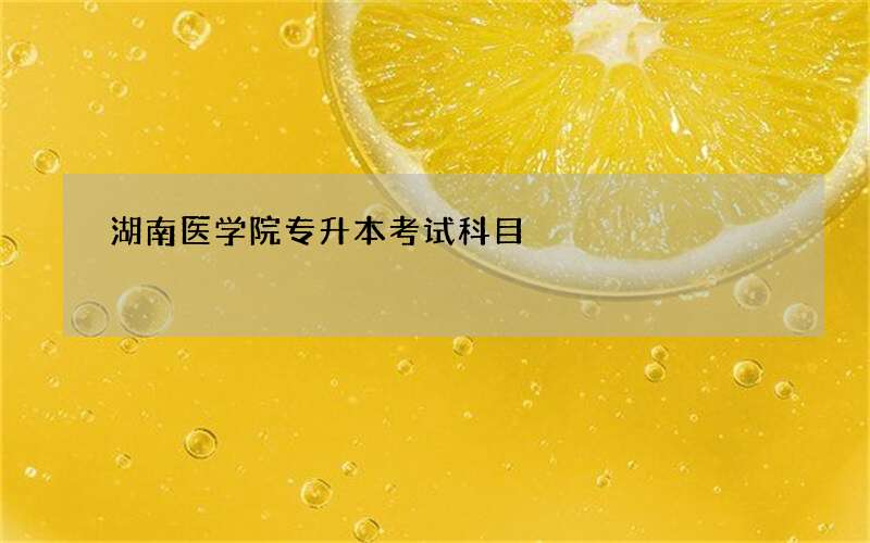 湖南医学院专升本考试科目