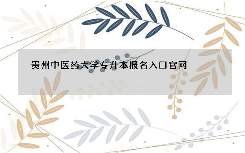 贵州中医药大学专升本报名入口官网