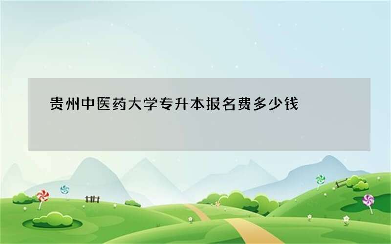 贵州中医药大学专升本报名费多少钱