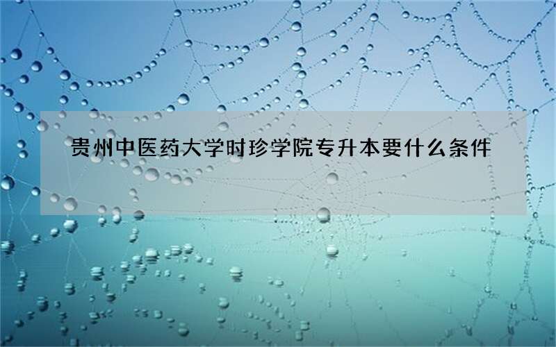 贵州中医药大学时珍学院专升本要什么条件