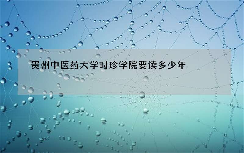 贵州中医药大学时珍学院要读多少年