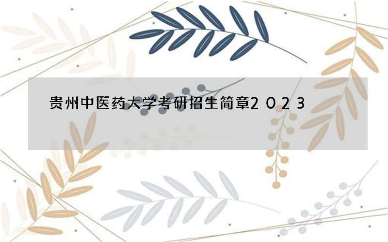 贵州中医药大学考研招生简章2023