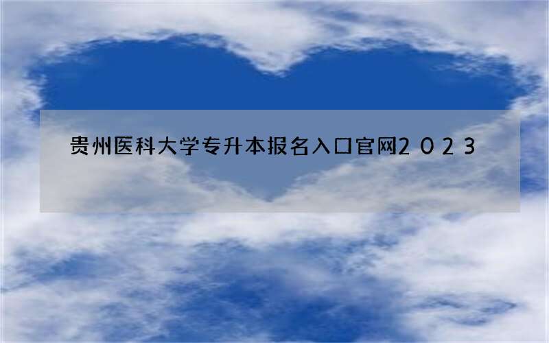 贵州医科大学专升本报名入口官网2023