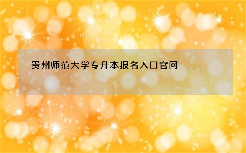 贵州师范大学专升本报名入口官网