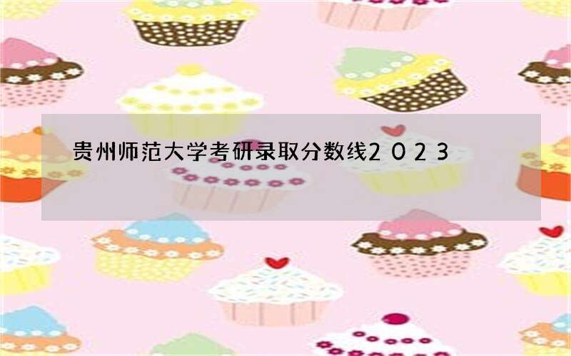 贵州师范大学考研录取分数线2023