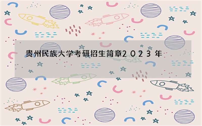 贵州民族大学考研招生简章2023年