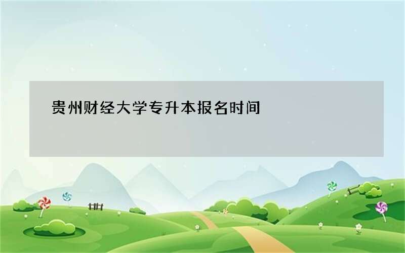 贵州财经大学专升本报名时间