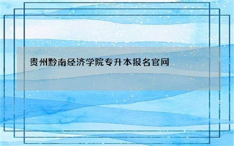 贵州黔南经济学院专升本报名官网