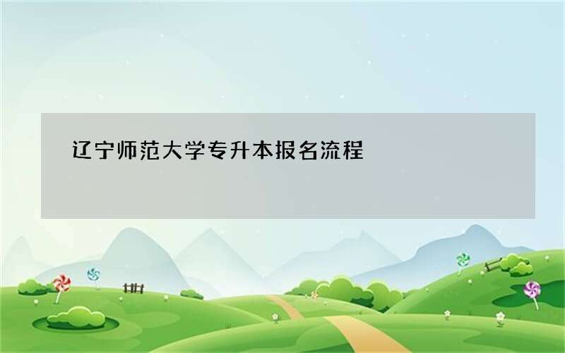 辽宁师范大学专升本报名流程