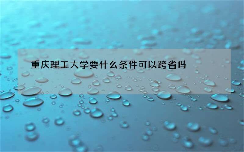 重庆理工大学要什么条件可以跨省吗