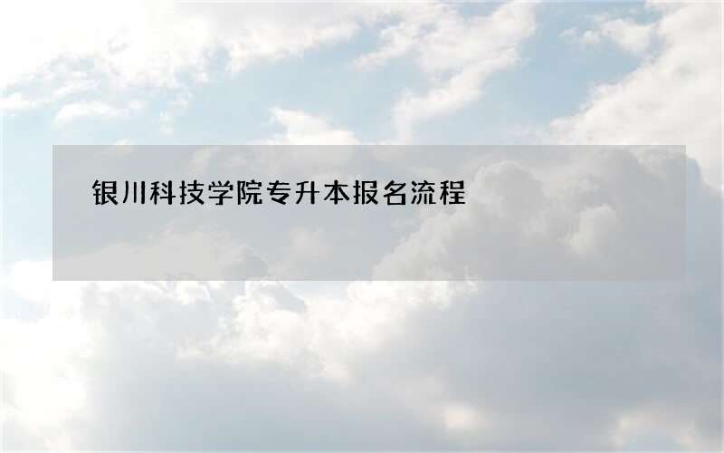 银川科技学院专升本报名流程