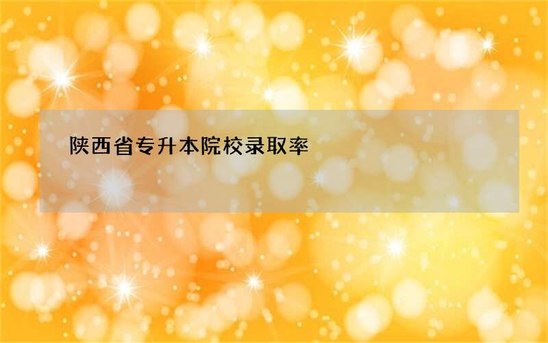 陕西省专升本院校录取率