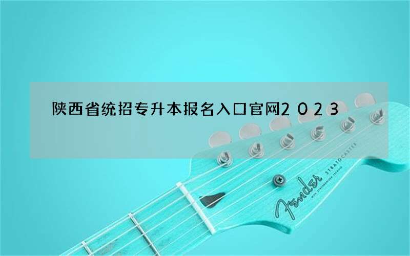 陕西省统招专升本报名入口官网2023