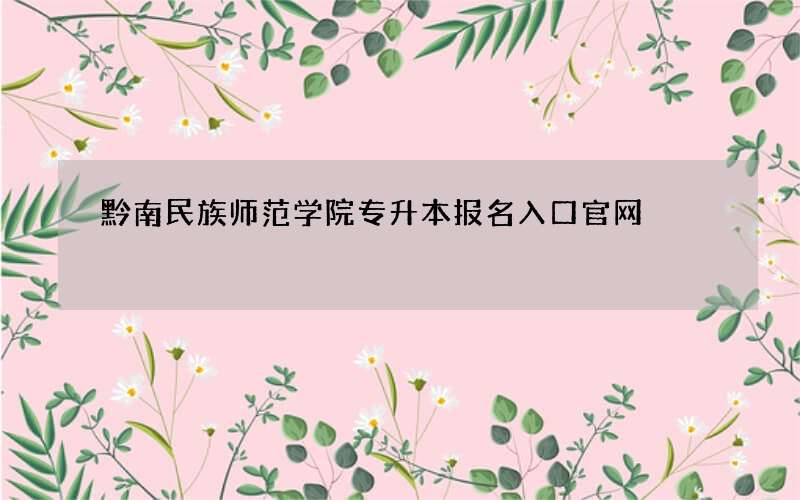 黔南民族师范学院专升本报名入口官网