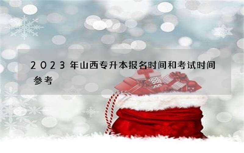 2023年山西专升本报名时间和考试时间参考