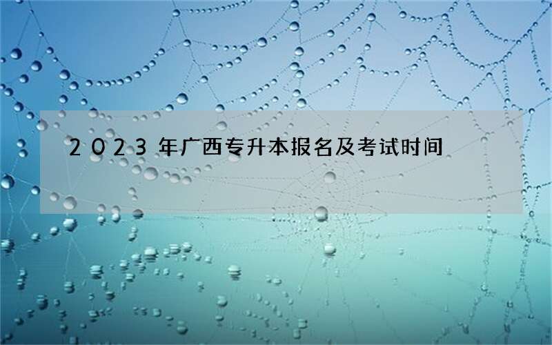 2023年广西专升本报名及考试时间