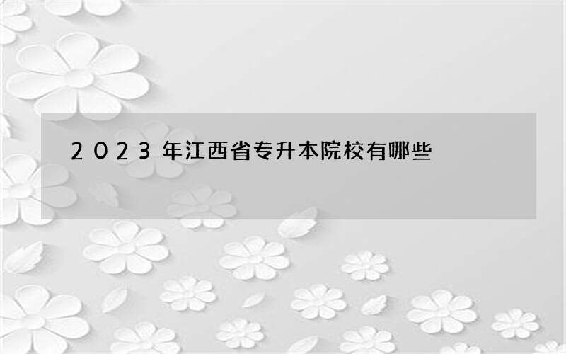 2023年江西省专升本院校有哪些