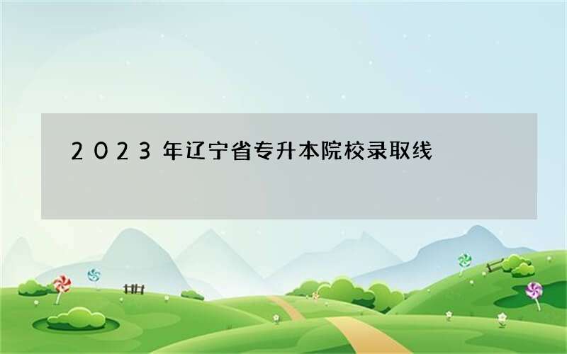 2023年辽宁省专升本院校录取线