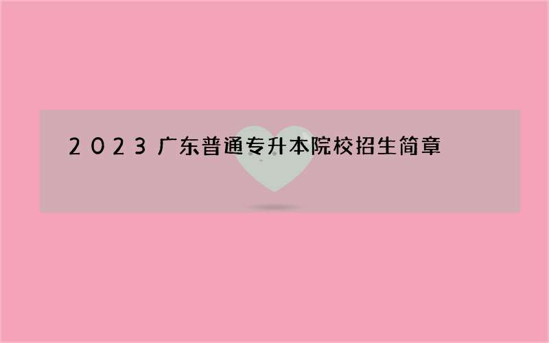 2023广东普通专升本院校招生简章
