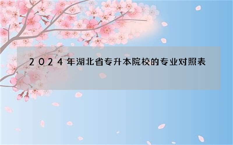 2024年湖北省专升本院校的专业对照表