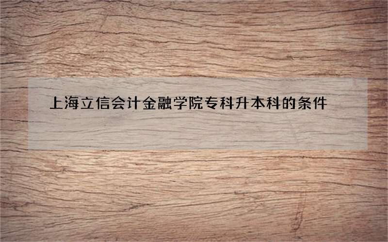 上海立信会计金融学院专科升本科的条件