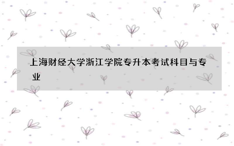 上海财经大学浙江学院专升本考试科目与专业