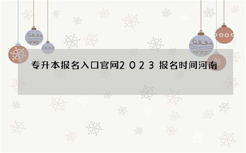 专升本报名入口官网2023报名时间河南