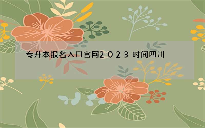 专升本报名入口官网2023时间四川