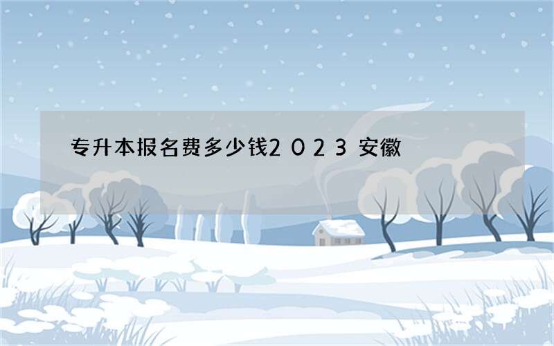 专升本报名费多少钱2023安徽