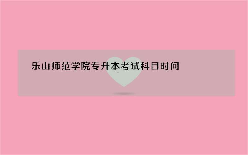 乐山师范学院专升本考试科目时间