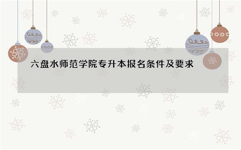 六盘水师范学院专升本报名条件及要求