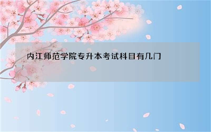 内江师范学院专升本考试科目有几门