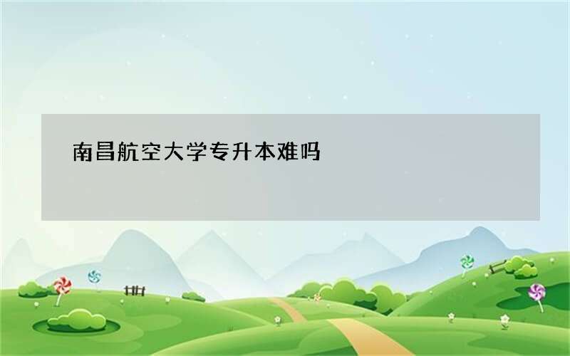 南昌航空大学专升本难吗