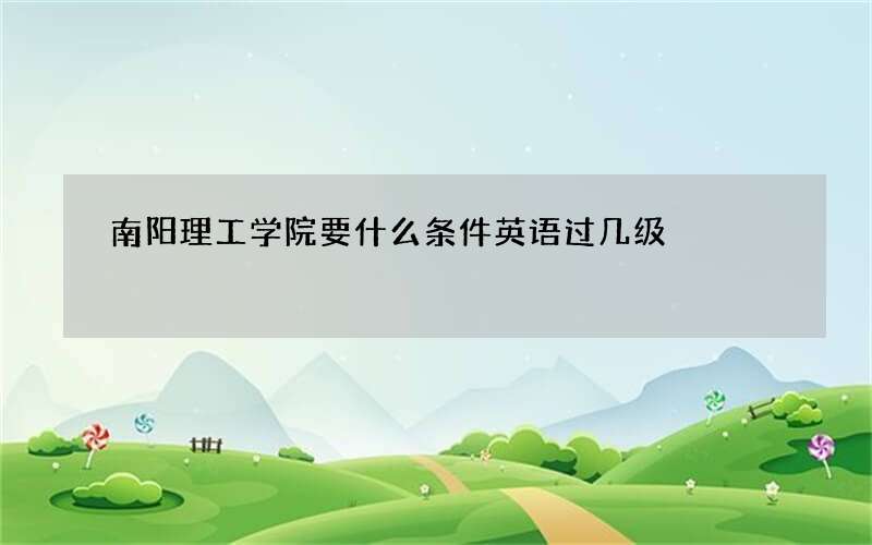 南阳理工学院要什么条件英语过几级